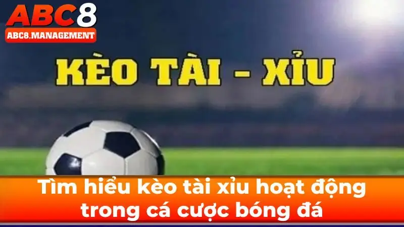 Tìm hiểu kèo tài xỉu hoạt động trong cá cược bóng đá
